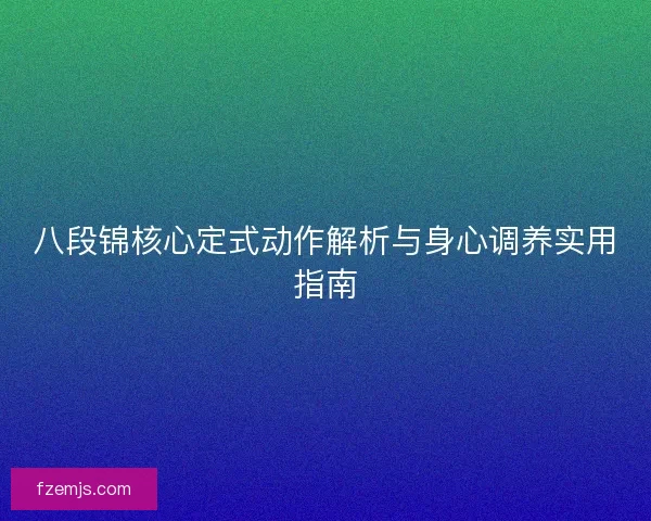 八段锦核心定式动作解析与身心调养实用指南